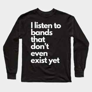 I listen to bands that don't even exist yet Long Sleeve T-Shirt